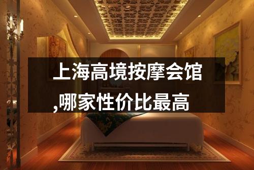 上海高境按摩会馆,哪家性价比最高
