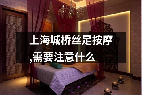 上海城桥丝足按摩,需要注意什么