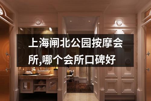 上海闸北公园按摩会所,哪个会所口碑好