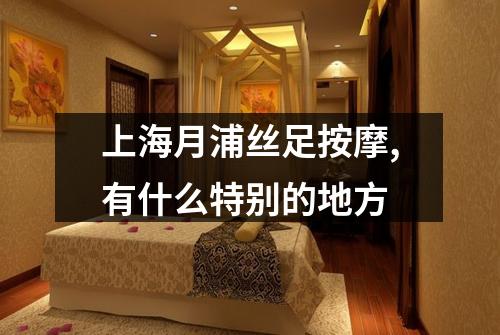 上海月浦丝足按摩,有什么特别的地方