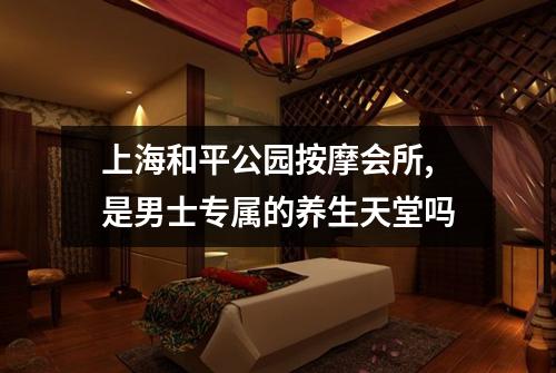 上海和平公园按摩会所,是男士专属的养生天堂吗