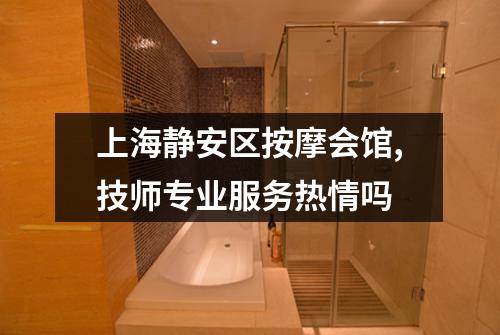 上海静安区按摩会馆,技师专业服务热情吗