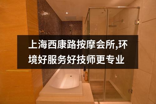 上海西康路按摩会所,环境好服务好技师更专业