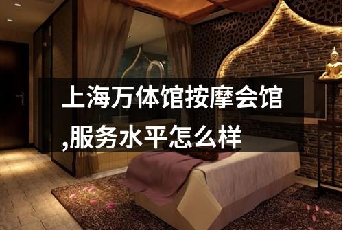 上海万体馆按摩会馆,服务水平怎么样