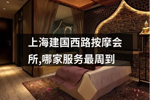 上海建国西路按摩会所,哪家服务最周到