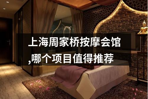 上海周家桥按摩会馆,哪个项目值得推荐