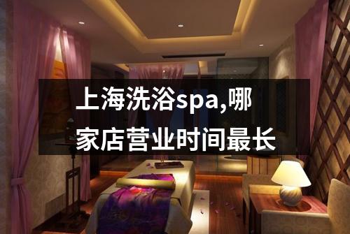 上海洗浴spa,哪家店营业时间最长