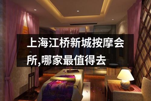 上海江桥新城按摩会所,哪家最值得去