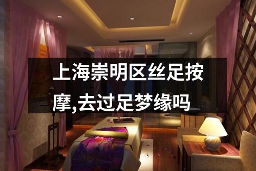 上海崇明区丝足按摩,去过足梦缘吗