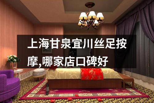 上海甘泉宜川丝足按摩,哪家店口碑好