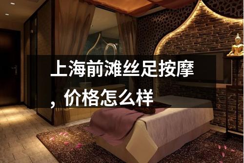 上海前滩丝足按摩, 价格怎么样