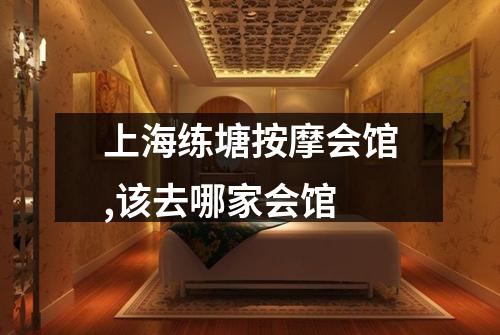上海练塘按摩会馆,该去哪家会馆
