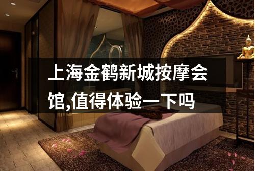 上海金鹤新城按摩会馆,值得体验一下吗