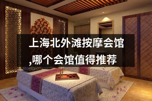 上海北外滩按摩会馆,哪个会馆值得推荐