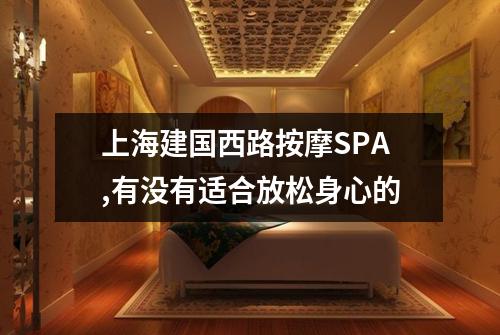 上海建国西路按摩SPA,有没有适合放松身心的