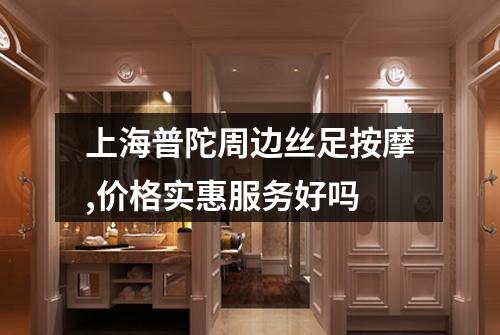 上海普陀周边丝足按摩,价格实惠服务好吗