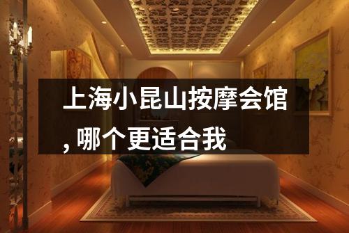 上海小昆山按摩会馆, 哪个更适合我