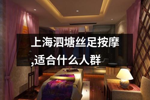 上海泗塘丝足按摩,适合什么人群