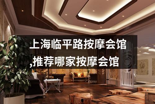 上海临平路按摩会馆,推荐哪家按摩会馆