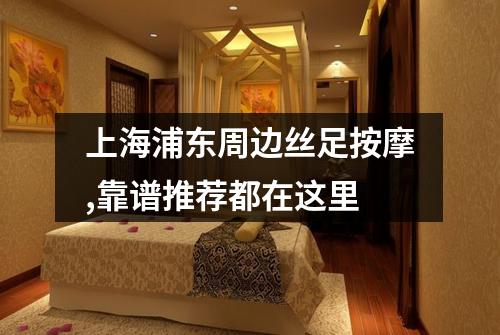 上海浦东周边丝足按摩,靠谱推荐都在这里