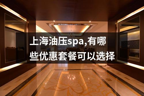 上海油压spa,有哪些优惠套餐可以选择