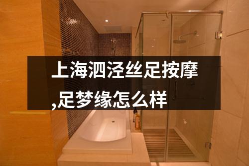上海泗泾丝足按摩,足梦缘怎么样