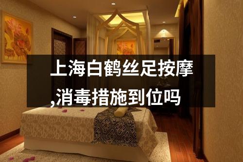 上海白鹤丝足按摩,消毒措施到位吗