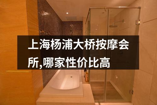 上海杨浦大桥按摩会所,哪家性价比高