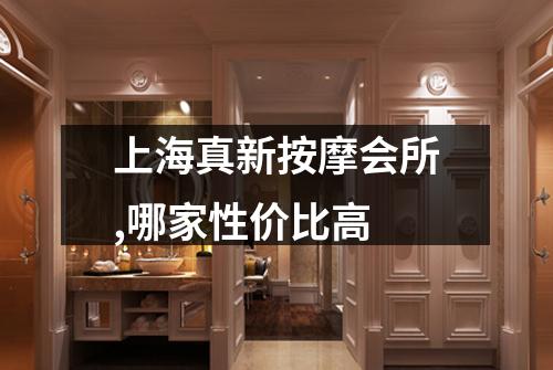 上海真新按摩会所,哪家性价比高