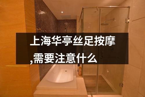 上海华亭丝足按摩,需要注意什么