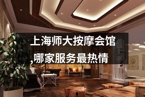 上海师大按摩会馆,哪家服务最热情