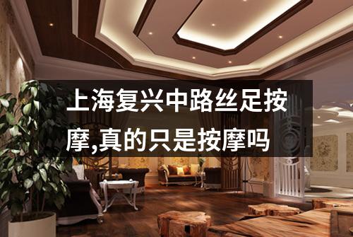 上海复兴中路丝足按摩,真的只是按摩吗