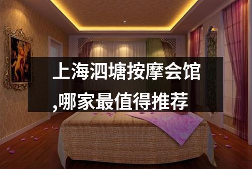 上海泗塘按摩会馆,哪家最值得推荐