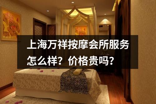 上海万祥按摩会所服务怎么样？价格贵吗？