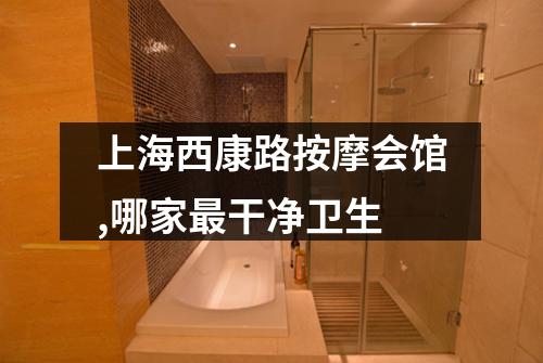 上海西康路按摩会馆,哪家最干净卫生