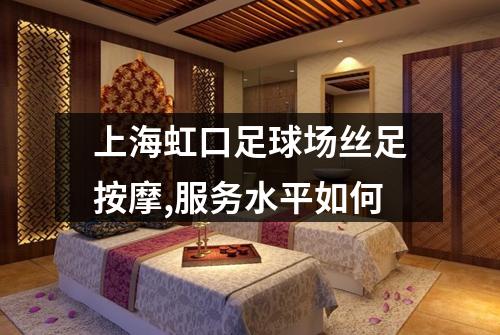 上海虹口足球场丝足按摩,服务水平如何