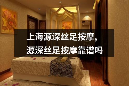 上海源深丝足按摩, 源深丝足按摩靠谱吗