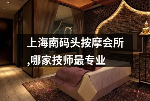 上海南码头按摩会所,哪家技师最专业