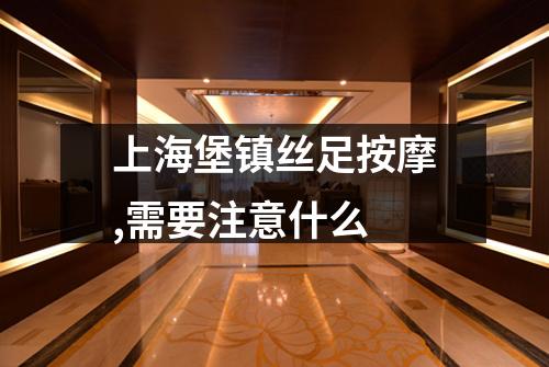 上海堡镇丝足按摩,需要注意什么