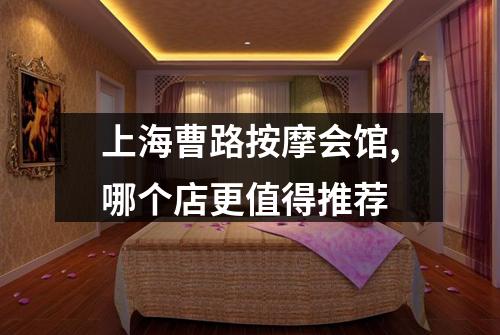 上海曹路按摩会馆,哪个店更值得推荐