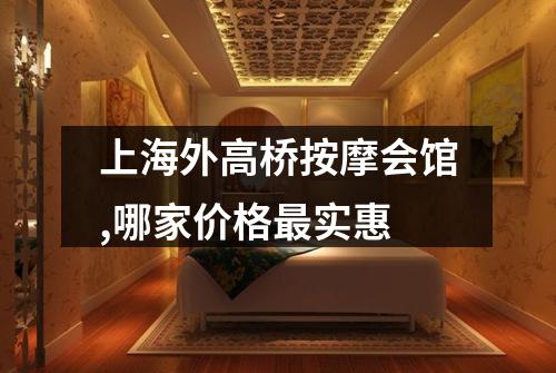 上海外高桥按摩会馆,哪家价格最实惠