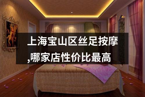 上海宝山区丝足按摩,哪家店性价比最高