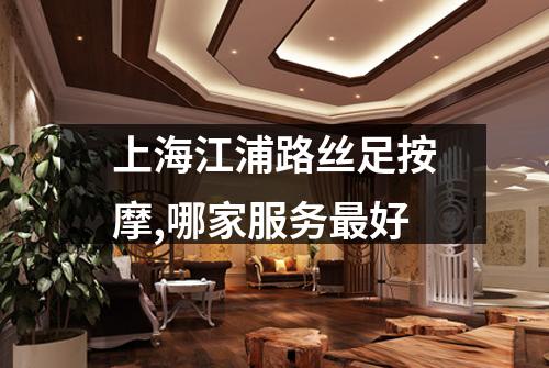 上海江浦路丝足按摩,哪家服务最好