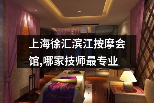 上海徐汇滨江按摩会馆,哪家技师最专业