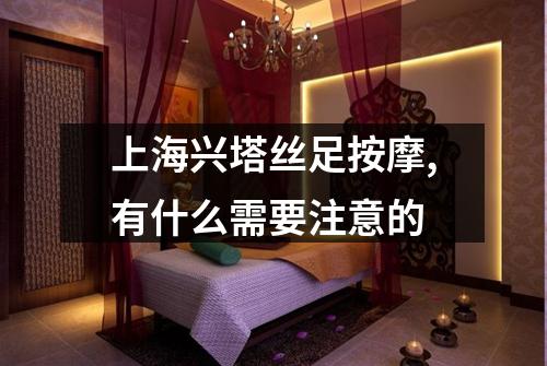 上海兴塔丝足按摩,有什么需要注意的