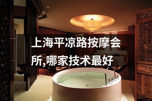 上海平凉路按摩会所,哪家技术最好