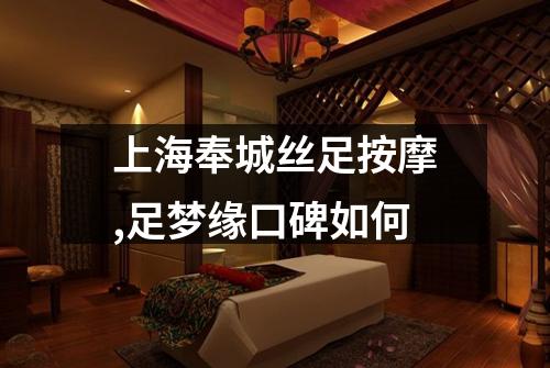 上海奉城丝足按摩,足梦缘口碑如何