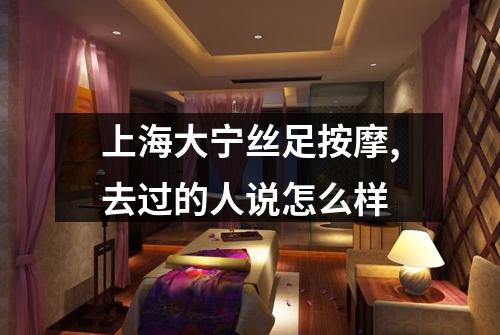上海大宁丝足按摩,去过的人说怎么样