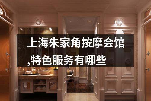 上海朱家角按摩会馆,特色服务有哪些