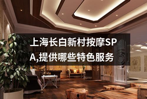 上海长白新村按摩SPA,提供哪些特色服务